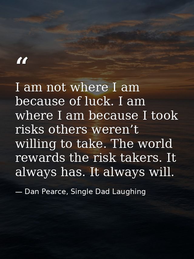 I am not where I am because of luck. I am where I am because I took risks others weren’t willing to take. The world rewa — Dan Pearce, Single Dad Laughing