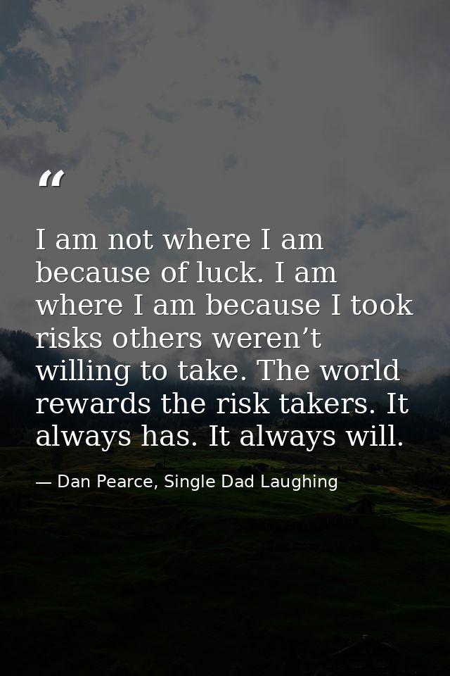 I am not where I am because of luck. I am where I am because I took risks others weren’t willing to take. The world rewa — Dan Pearce, Single Dad Laughing