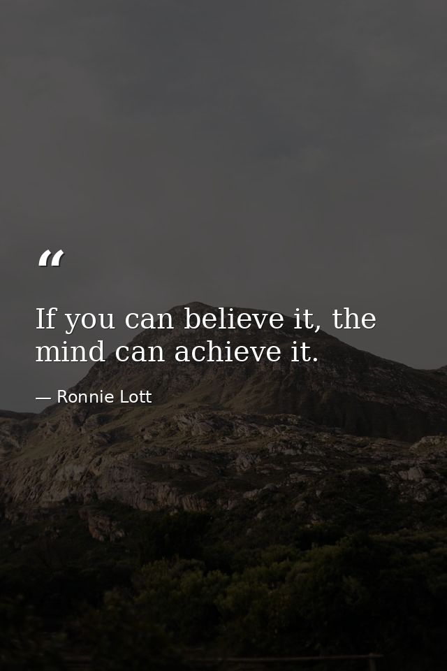 If you can believe it, the mind can achieve it. — Ronnie Lott