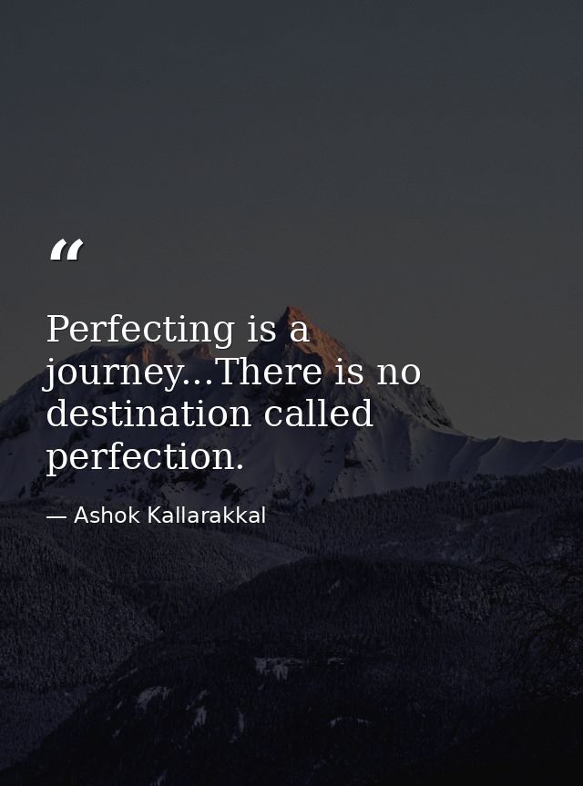 Perfecting is a journey...There is no destination called perfection. — Ashok Kallarakkal