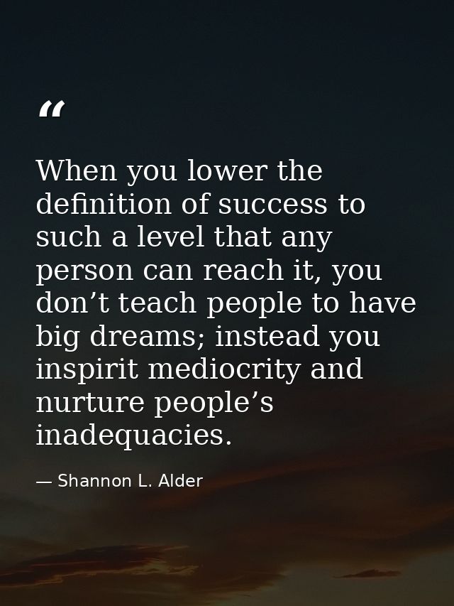 When you lower the definition of success to such a level that any person can reach it, you don’t teach people to have bi — Shannon L. Alder