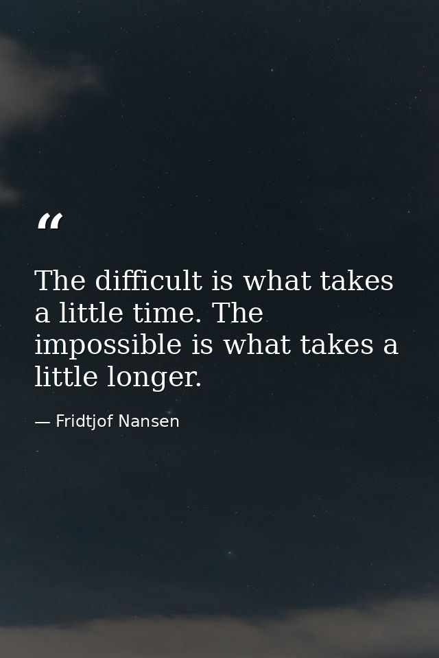 The difficult is what takes a little time. The impossible is what takes a little longer. — Fridtjof Nansen