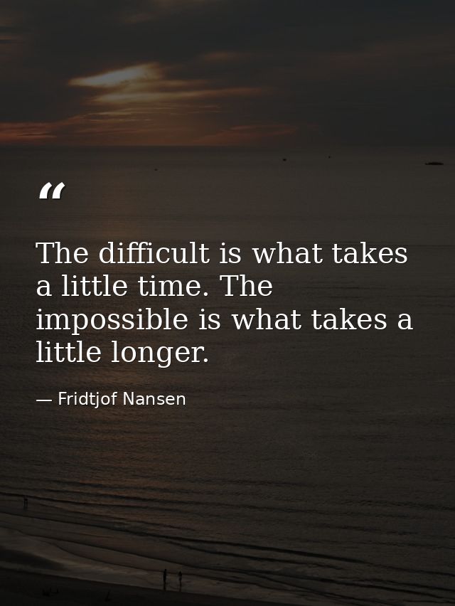 The difficult is what takes a little time. The impossible is what takes a little longer. — Fridtjof Nansen