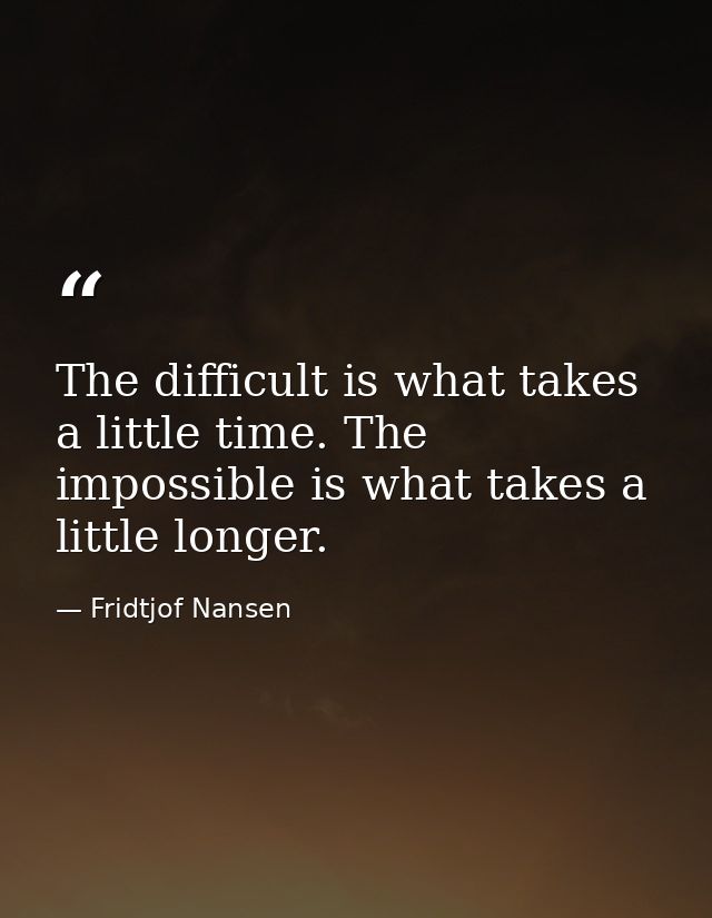 The difficult is what takes a little time. The impossible is what takes a little longer. — Fridtjof Nansen