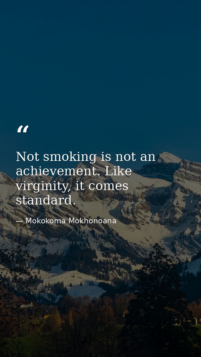 Not smoking is not an achievement. Like virginity, it comes standard. — Mokokoma Mokhonoana