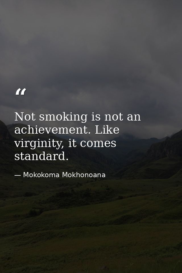 Not smoking is not an achievement. Like virginity, it comes standard. — Mokokoma Mokhonoana