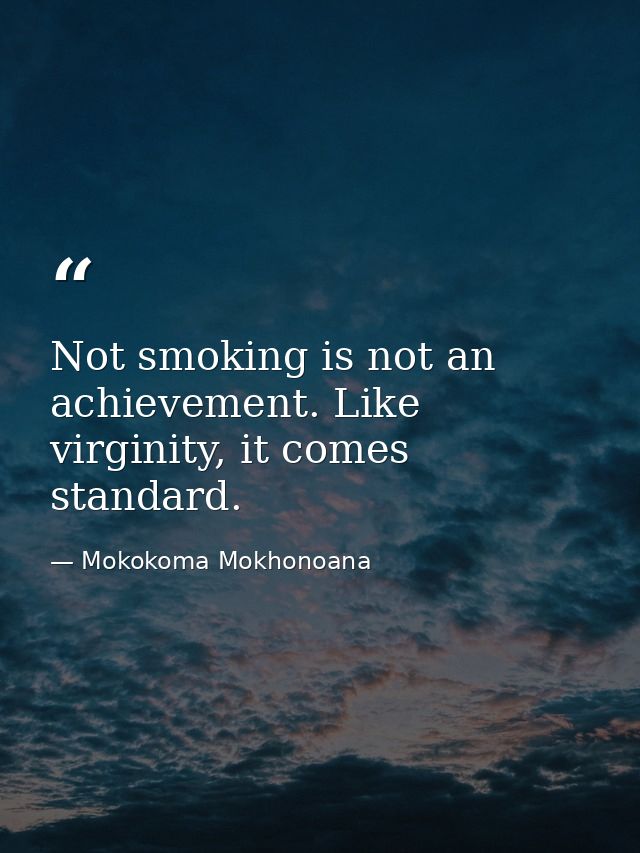 Not smoking is not an achievement. Like virginity, it comes standard. — Mokokoma Mokhonoana
