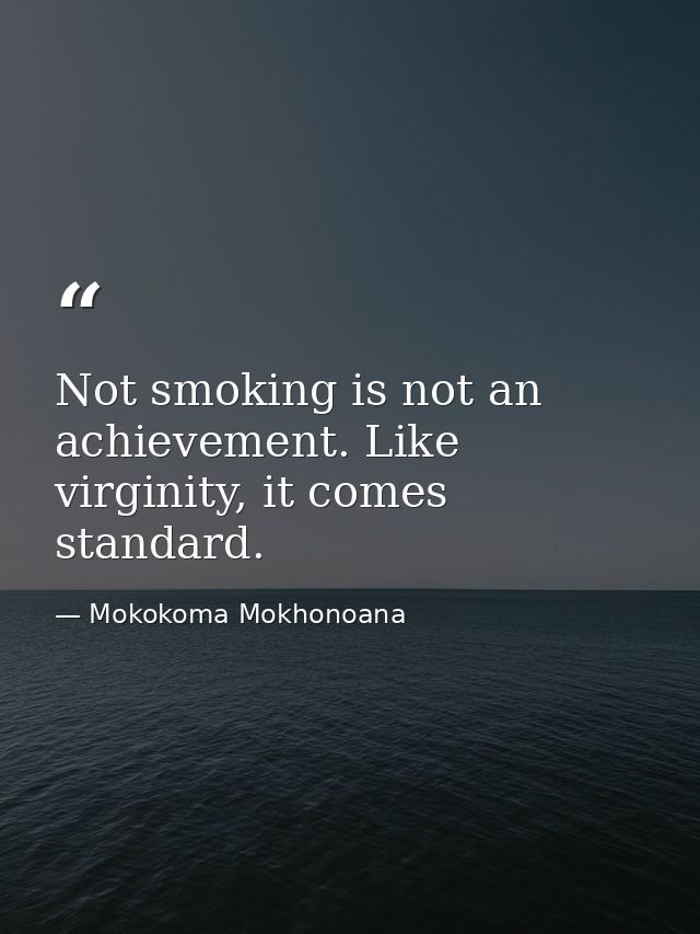 Not smoking is not an achievement. Like virginity, it comes standard. — Mokokoma Mokhonoana