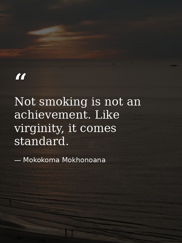 Not smoking is not an achievement. Like virginity, it comes standard. — Mokokoma Mokhonoana