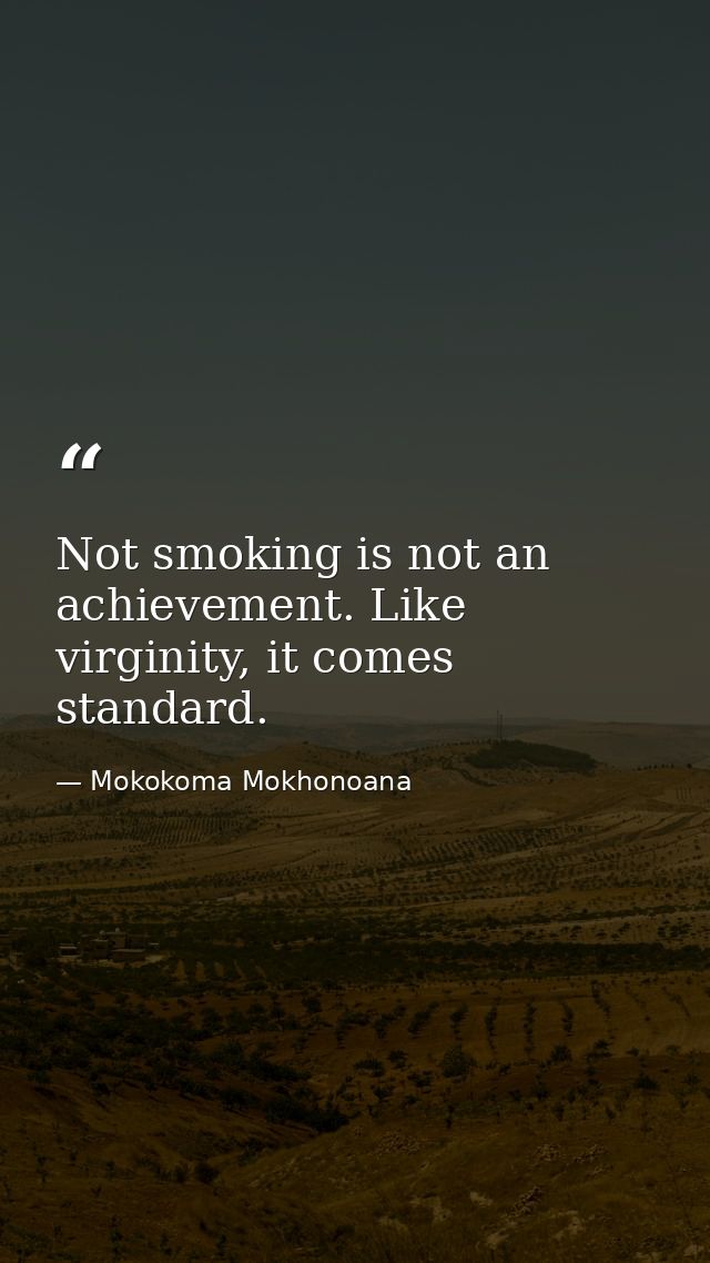 Not smoking is not an achievement. Like virginity, it comes standard. — Mokokoma Mokhonoana