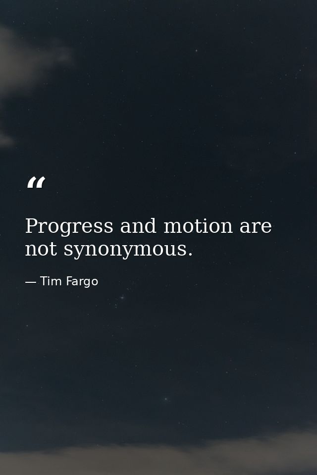 Progress and motion are not synonymous. — Tim Fargo