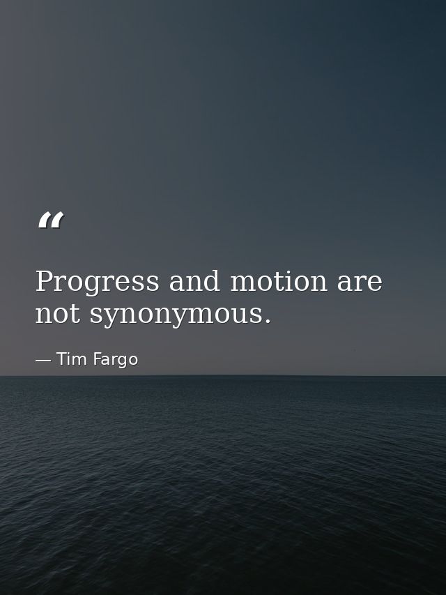 Progress and motion are not synonymous. — Tim Fargo