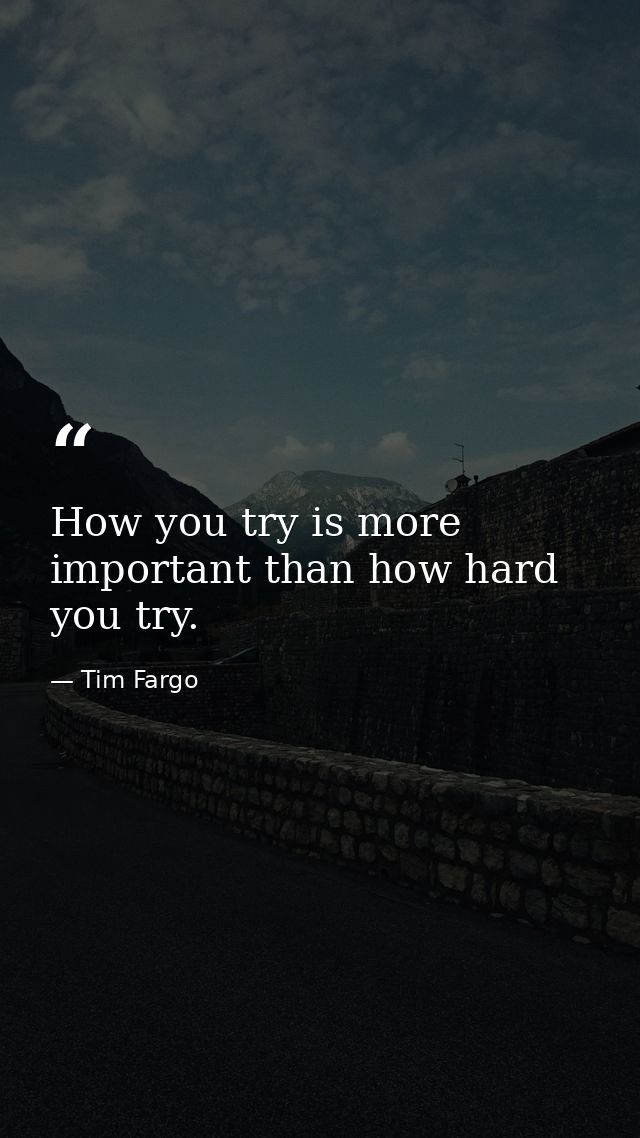 How you try is more important than how hard you try. — Tim Fargo