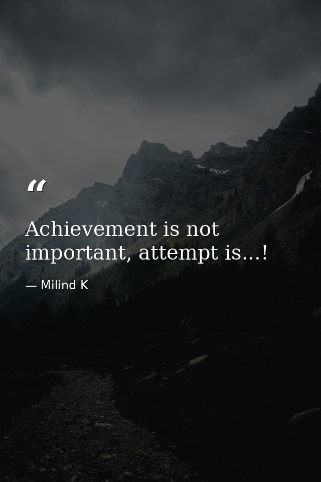 Achievement is not important, attempt is...! — Milind K