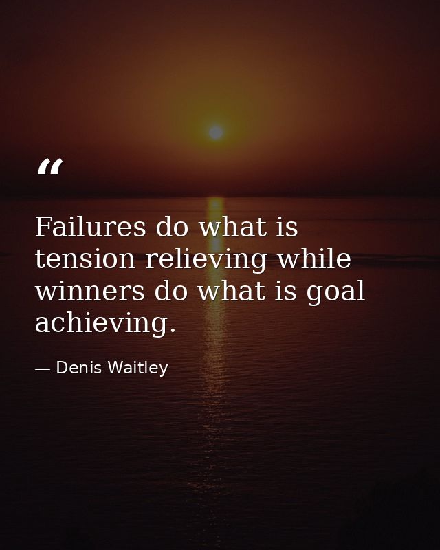 Failures do what is tension relieving while winners do what is goal achieving. — Denis Waitley