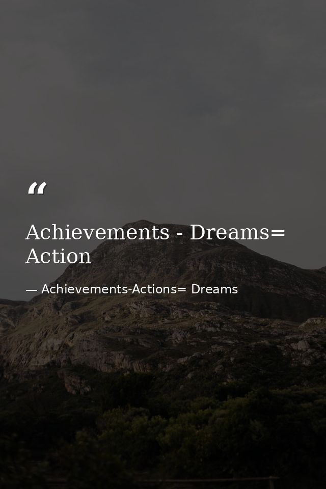 Achievements - Dreams= Action — Achievements-Actions= Dreams