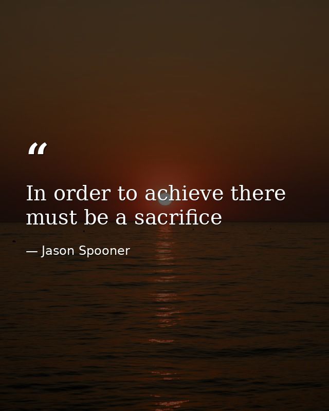 In order to achieve there must be a sacrifice — Jason Spooner