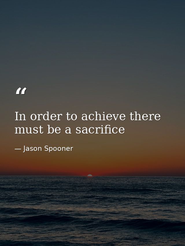In order to achieve there must be a sacrifice — Jason Spooner