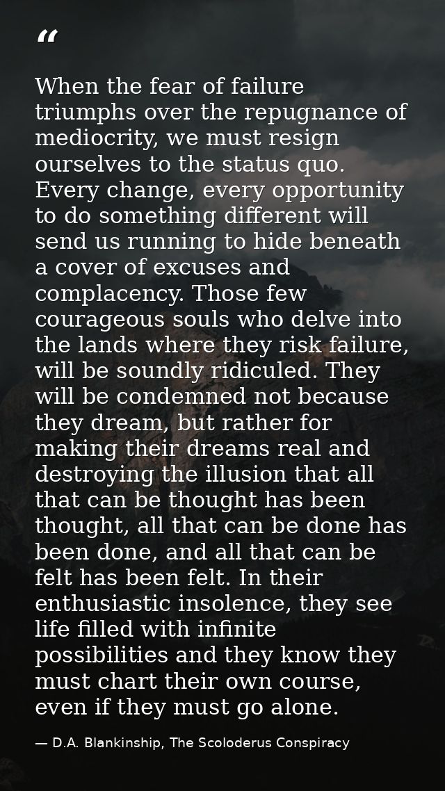 When the fear of failure triumphs over the repugnance of mediocrity, we must resign ourselves to the status quo. Every c — D.A. Blankinship, The Scoloderus Conspiracy