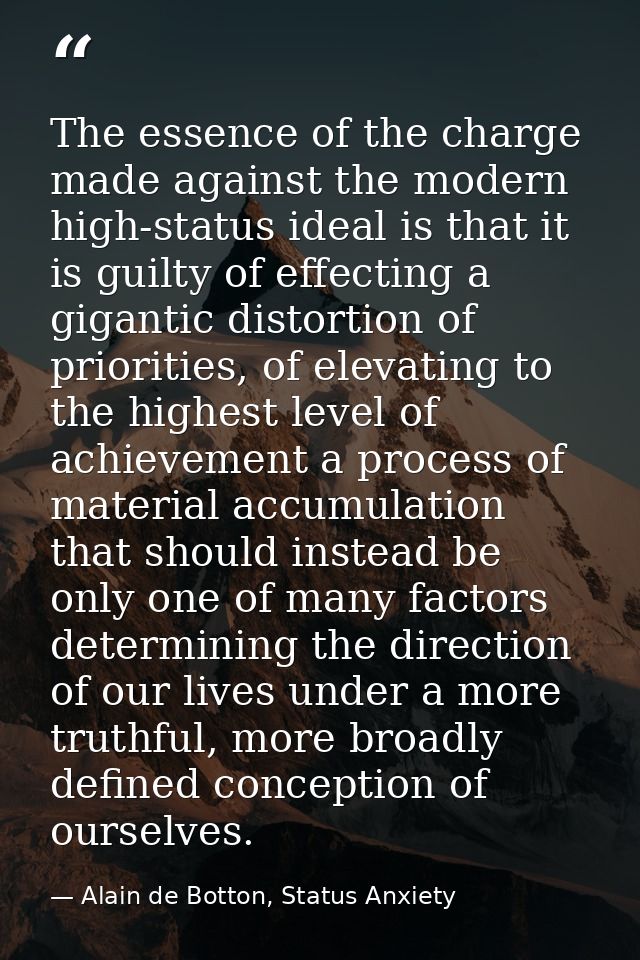 The essence of the charge made against the modern high-status ideal is that it is guilty of effecting a gigantic distort — Alain de Botton, Status Anxiety