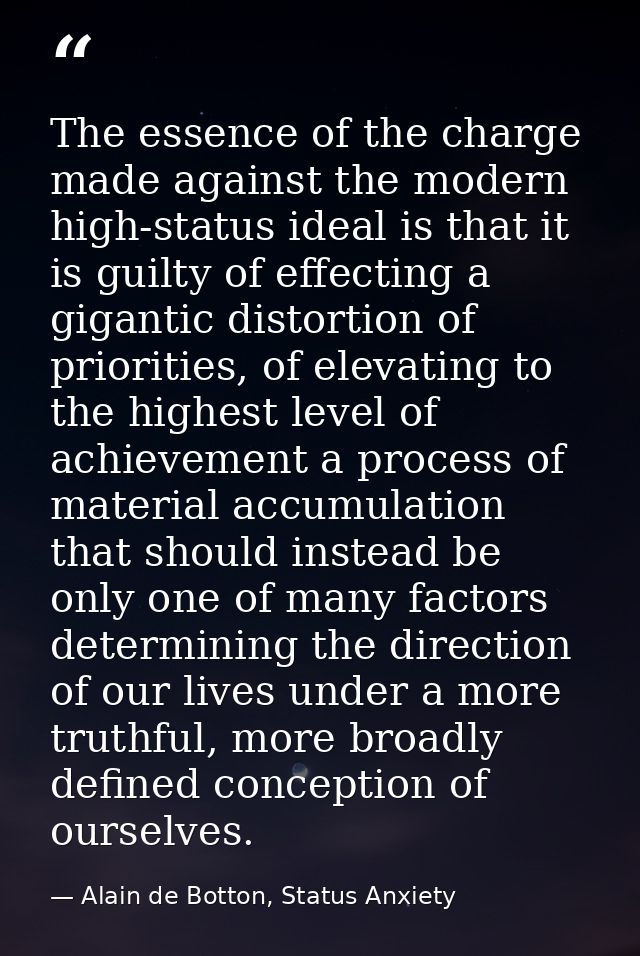 The essence of the charge made against the modern high-status ideal is that it is guilty of effecting a gigantic distort — Alain de Botton, Status Anxiety
