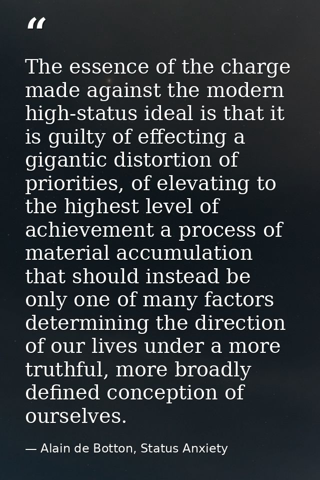 The essence of the charge made against the modern high-status ideal is that it is guilty of effecting a gigantic distort — Alain de Botton, Status Anxiety