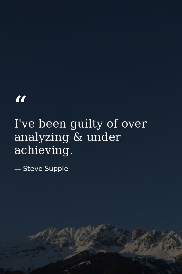 I've been guilty of over analyzing & under achieving. — Steve Supple