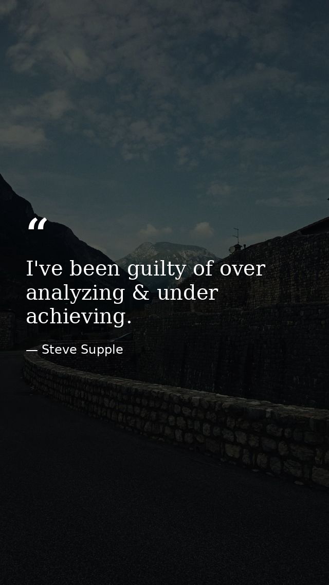 I've been guilty of over analyzing & under achieving. — Steve Supple