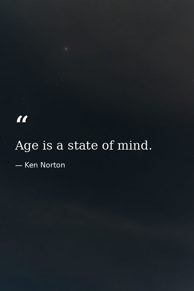Age is a state of mind. — Ken Norton