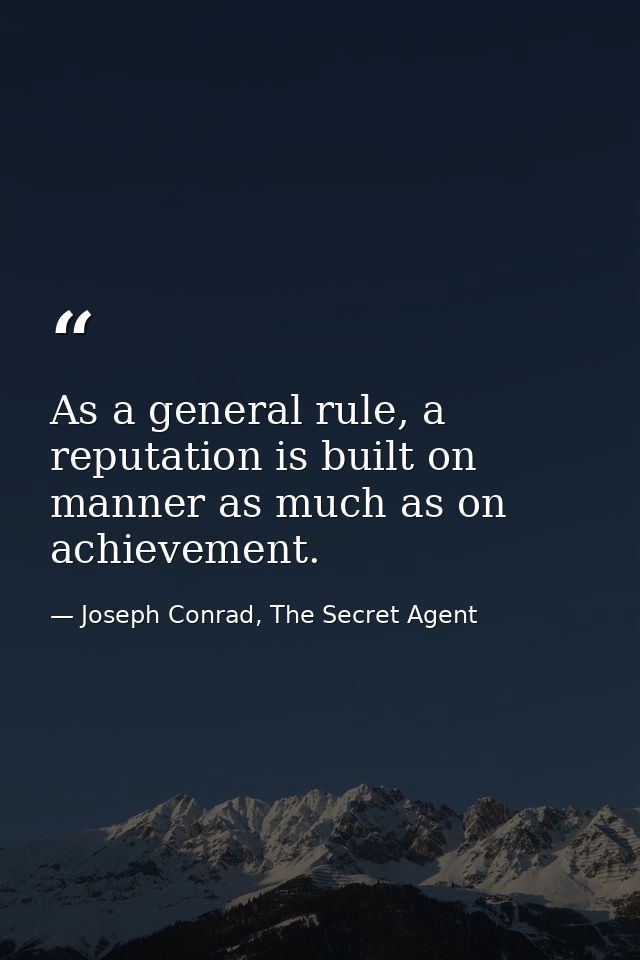 As a general rule, a reputation is built on manner as much as on achievement. — Joseph Conrad, The Secret Agent