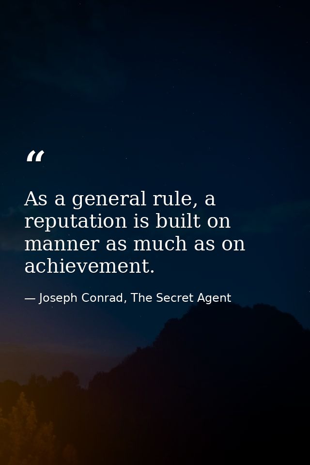 As a general rule, a reputation is built on manner as much as on achievement. — Joseph Conrad, The Secret Agent