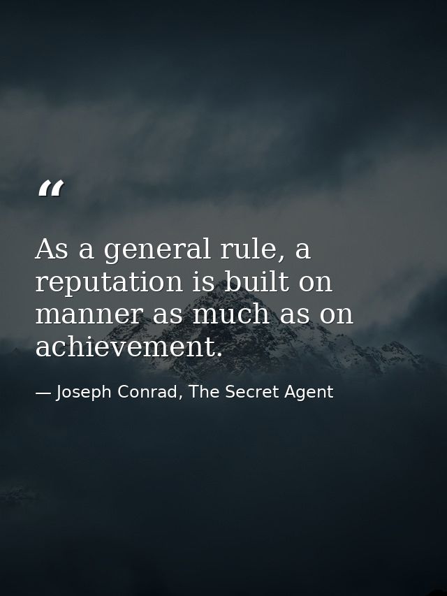 As a general rule, a reputation is built on manner as much as on achievement. — Joseph Conrad, The Secret Agent