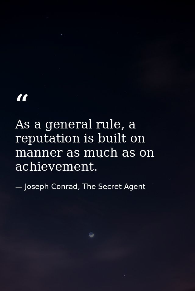 As a general rule, a reputation is built on manner as much as on achievement. — Joseph Conrad, The Secret Agent