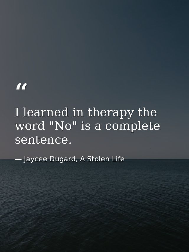I learned in therapy the word "No" is a complete sentence. — Jaycee Dugard, A Stolen Life