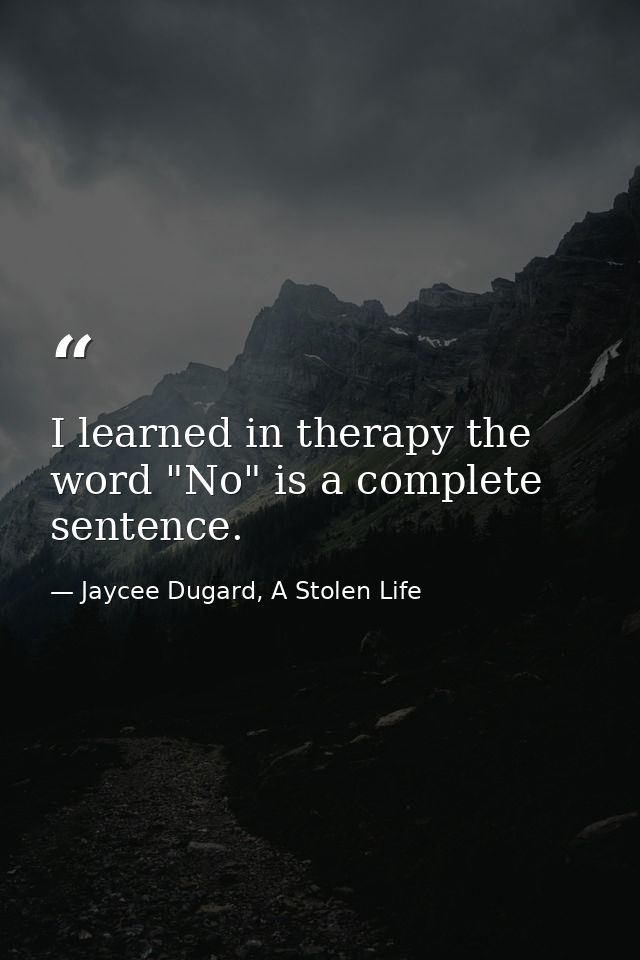 I learned in therapy the word "No" is a complete sentence. — Jaycee Dugard, A Stolen Life