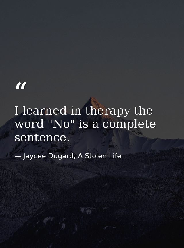 I learned in therapy the word "No" is a complete sentence. — Jaycee Dugard, A Stolen Life