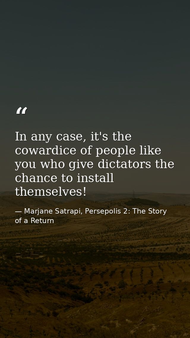 In any case, it's the cowardice of people like you who give dictators the chance to install themselves! — Marjane Satrapi, Persepolis 2: The Story of a Return