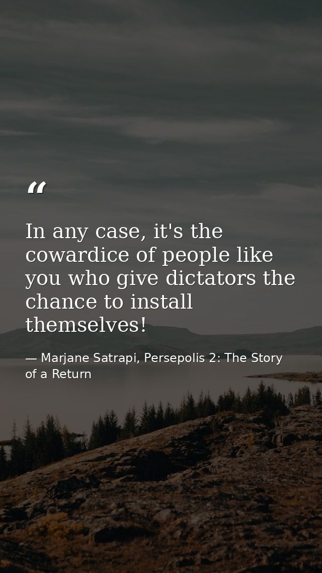 In any case, it's the cowardice of people like you who give dictators the chance to install themselves! — Marjane Satrapi, Persepolis 2: The Story of a Return