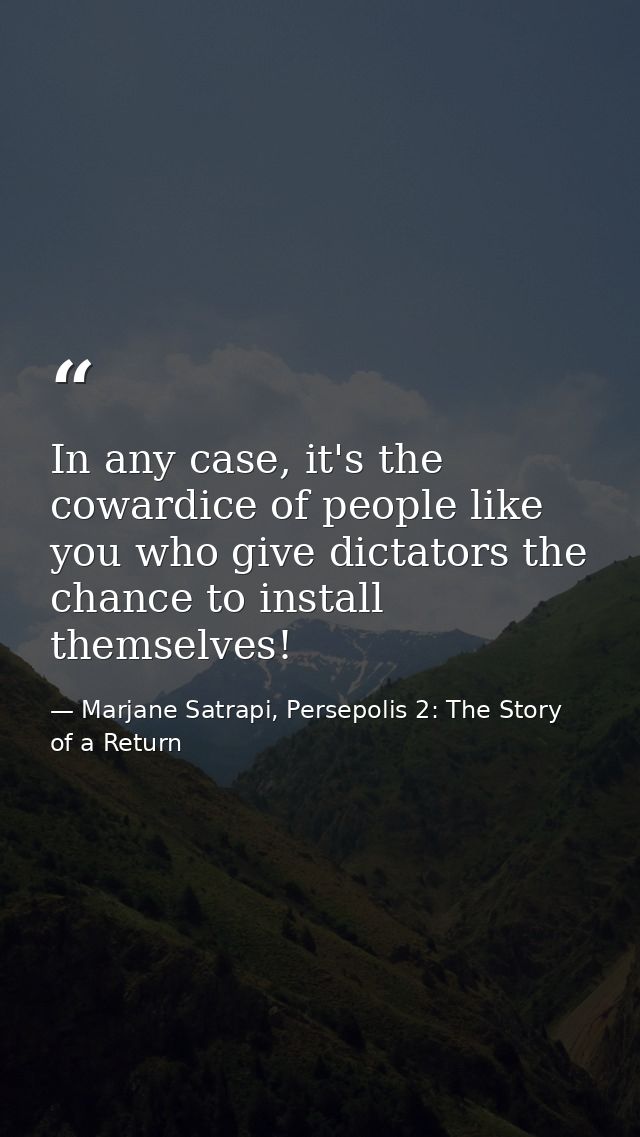 In any case, it's the cowardice of people like you who give dictators the chance to install themselves! — Marjane Satrapi, Persepolis 2: The Story of a Return