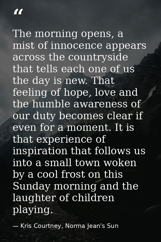 The morning opens, a mist of innocence appears across the countryside that tells each one of us the day is new. That fee — Kris Courtney, Norma Jean's Sun
