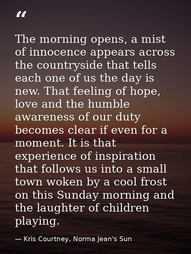 The morning opens, a mist of innocence appears across the countryside that tells each one of us the day is new. That fee — Kris Courtney, Norma Jean's Sun