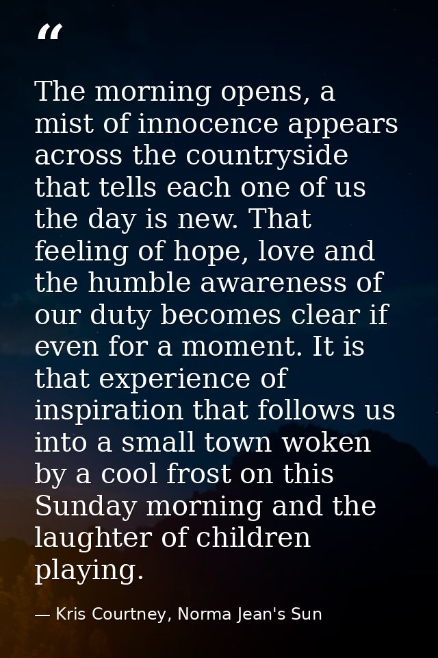 The morning opens, a mist of innocence appears across the countryside that tells each one of us the day is new. That fee — Kris Courtney, Norma Jean's Sun