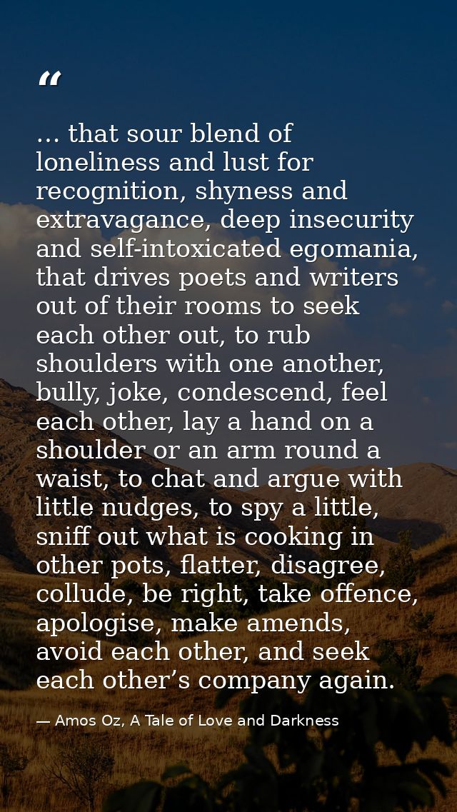 … that sour blend of loneliness and lust for recognition, shyness and extravagance, deep insecurity and self-intoxicated — Amos Oz, A Tale of Love and Darkness