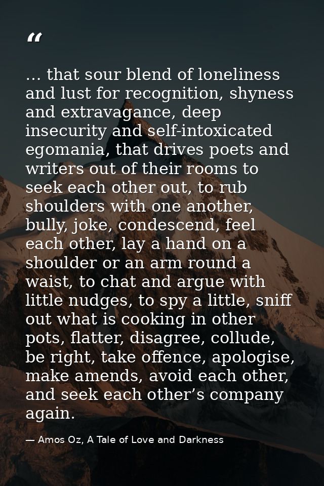 … that sour blend of loneliness and lust for recognition, shyness and extravagance, deep insecurity and self-intoxicated — Amos Oz, A Tale of Love and Darkness