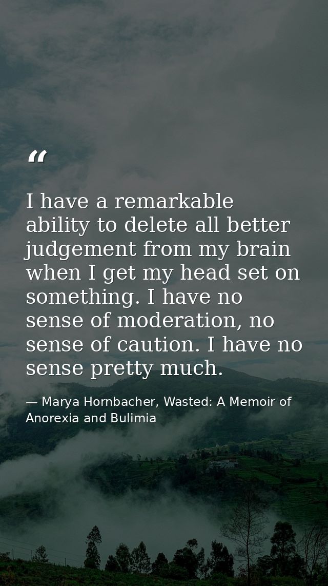 I have a remarkable ability to delete all better judgement from my brain when I get my head set on something. I have no  — Marya Hornbacher, Wasted: A Memoir of Anorexia and Bulimia