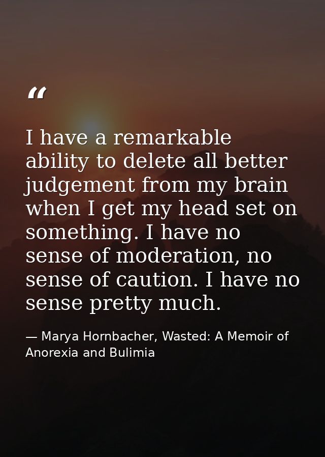 I have a remarkable ability to delete all better judgement from my brain when I get my head set on something. I have no  — Marya Hornbacher, Wasted: A Memoir of Anorexia and Bulimia