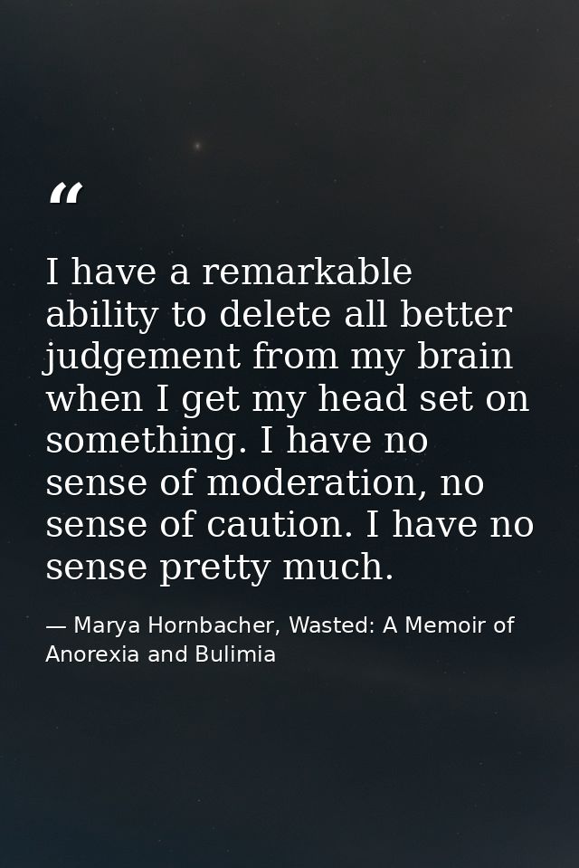 I have a remarkable ability to delete all better judgement from my brain when I get my head set on something. I have no  — Marya Hornbacher, Wasted: A Memoir of Anorexia and Bulimia