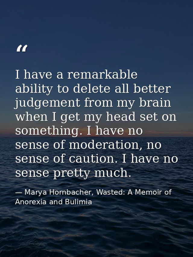 I have a remarkable ability to delete all better judgement from my brain when I get my head set on something. I have no  — Marya Hornbacher, Wasted: A Memoir of Anorexia and Bulimia