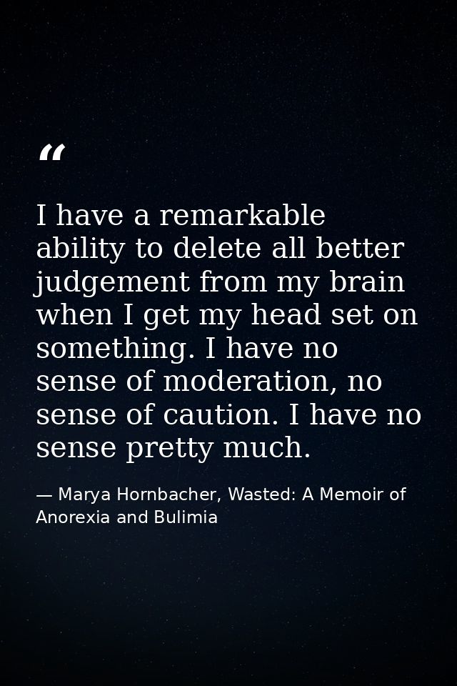 I have a remarkable ability to delete all better judgement from my brain when I get my head set on something. I have no  — Marya Hornbacher, Wasted: A Memoir of Anorexia and Bulimia