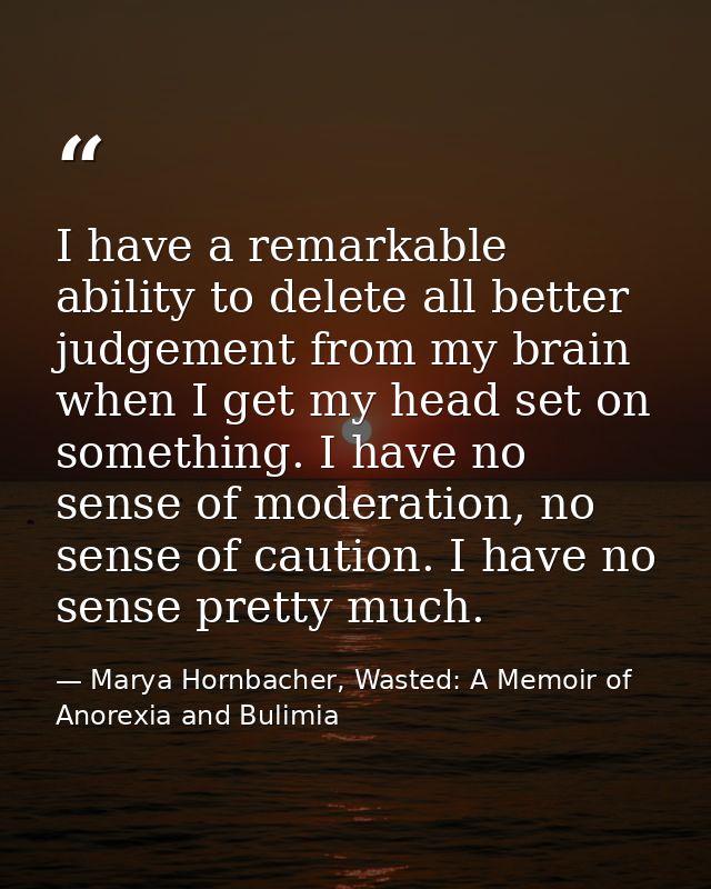 I have a remarkable ability to delete all better judgement from my brain when I get my head set on something. I have no  — Marya Hornbacher, Wasted: A Memoir of Anorexia and Bulimia